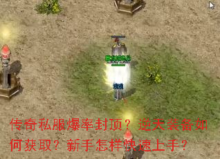 传奇私服爆率封顶?逆天装备如何获取?新手怎样快速上手? 传奇私服爆率封顶?逆天装备如何获取?新手怎样快速上手?