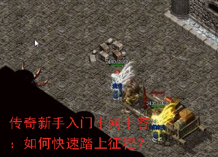 传奇新手入门十问十答:如何快速踏上征程? 传奇新手入门十问十答:如何快速踏上征程?