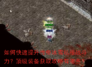 如何快速提升传奇冰雪私服战斗力?顶级装备获取攻略有哪些? 如何快速提升传奇冰雪私服战斗力?顶级装备获取攻略有哪些?
