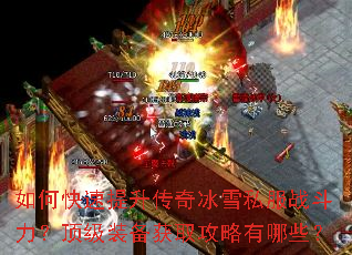 如何快速提升传奇冰雪私服战斗力?顶级装备获取攻略有哪些? 如何快速提升传奇冰雪私服战斗力?顶级装备获取攻略有哪些?