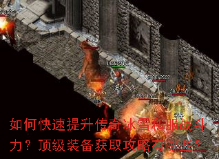 如何快速提升传奇冰雪私服战斗力?顶级装备获取攻略有哪些? 如何快速提升传奇冰雪私服战斗力?顶级装备获取攻略有哪些?