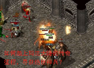 如何踏上玛法大陆的传奇征程,寻获绝世神兵? 如何踏上玛法大陆的传奇征程,寻获绝世神兵?