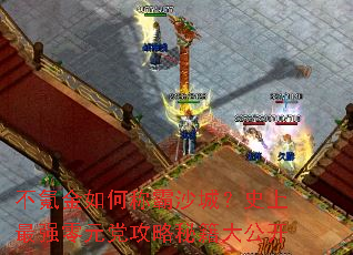 不氪金如何称霸沙城?史上最强零元党攻略秘籍大公开 不氪金如何称霸沙城?史上最强零元党攻略秘籍大公开