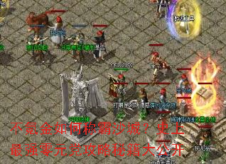 不氪金如何称霸沙城?史上最强零元党攻略秘籍大公开 不氪金如何称霸沙城?史上最强零元党攻略秘籍大公开