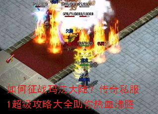 如何征战玛法大陆?传奇私服1超级攻略大全助你热血沸腾 如何征战玛法大陆?传奇私服1超级攻略大全助你热血沸腾
