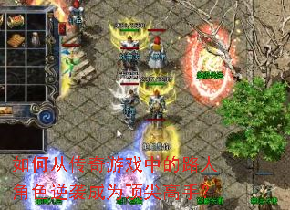 如何从传奇游戏中的路人角色逆袭成为顶尖高手? 如何从传奇游戏中的路人角色逆袭成为顶尖高手?
