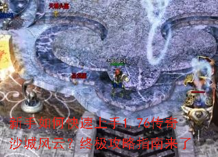 新手如何快速上手1.76传奇沙城风云?终极攻略指南来了 新手如何快速上手1.76传奇沙城风云?终极攻略指南来了