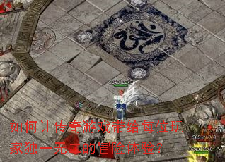 如何让传奇游戏带给每位玩家独一无二的冒险体验? 如何让传奇游戏带给每位玩家独一无二的冒险体验?