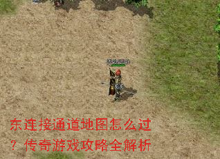东连接通道地图怎么过?传奇游戏攻略全解析 东连接通道地图怎么过?传奇游戏攻略全解析