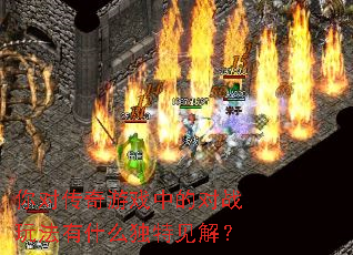 你对传奇游戏中的对战玩法有什么独特见解? 你对传奇游戏中的对战玩法有什么独特见解?
