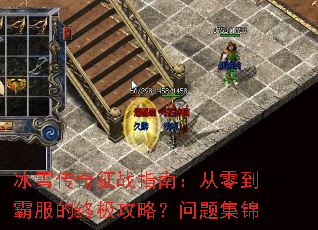 冰雪传奇征战指南:从零到霸服的终极攻略?问题集锦 冰雪传奇征战指南:从零到霸服的终极攻略?问题集锦