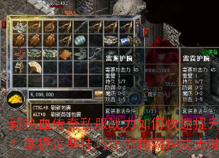新热血传奇私服战力如何快速提升?掌握这些技巧让你称霸玛法大陆 新热血传奇私服战力如何快速提升?掌握这些技巧让你称霸玛法大陆