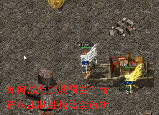 如何成为沙城霸主?传奇私服制胜秘籍全解析 如何成为沙城霸主?传奇私服制胜秘籍全解析