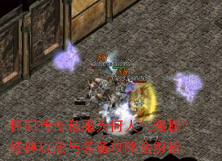 怀旧传奇私服为何人气爆棚?经典玩法与装备攻略全解析 怀旧传奇私服为何人气爆棚?经典玩法与装备攻略全解析