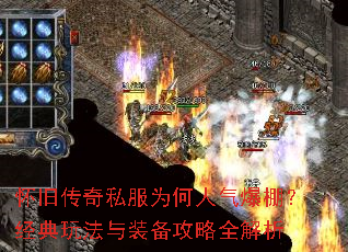 怀旧传奇私服为何人气爆棚?经典玩法与装备攻略全解析 怀旧传奇私服为何人气爆棚?经典玩法与装备攻略全解析