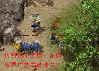 传奇霸主之巅:如何集思广益共破迷关? 传奇霸主之巅:如何集思广益共破迷关?