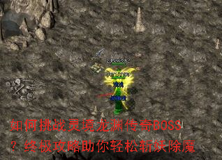如何挑战灵境龙渊传奇BOSS?终极攻略助你轻松斩妖除魔 如何挑战灵境龙渊传奇BOSS?终极攻略助你轻松斩妖除魔