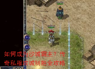 如何成为沙城霸主?传奇私服攻城制胜全攻略 如何成为沙城霸主?传奇私服攻城制胜全攻略