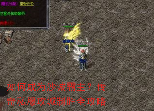 如何成为沙城霸主?传奇私服攻城制胜全攻略 如何成为沙城霸主?传奇私服攻城制胜全攻略