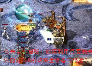 传奇老鸟揭秘:如何利用月魔蜘蛛巢穴隐藏BUG刷取海量装备与经验? 传奇老鸟揭秘:如何利用月魔蜘蛛巢穴隐藏BUG刷取海量装备与经验?