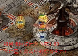 如何快速提升角色在1.80传奇星王合击中的综合实力? 如何快速提升角色在1.80传奇星王合击中的综合实力?