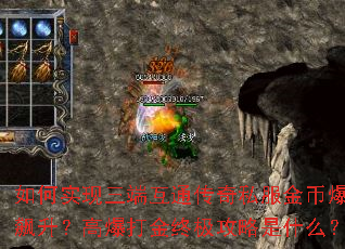 如何实现三端互通传奇私服金币爆率飙升?高爆打金终极攻略是什么? 如何实现三端互通传奇私服金币爆率飙升?高爆打金终极攻略是什么?