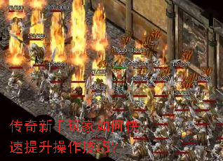 传奇新手玩家如何快速提升操作技巧? 传奇新手玩家如何快速提升操作技巧?