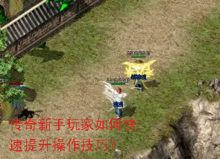 传奇新手玩家如何快速提升操作技巧? 传奇新手玩家如何快速提升操作技巧?