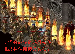 如何突破传奇游戏精英挑战并获取顶级装备? 如何突破传奇游戏精英挑战并获取顶级装备?