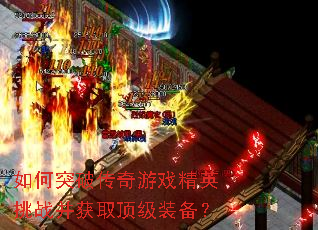 如何突破传奇游戏精英挑战并获取顶级装备? 如何突破传奇游戏精英挑战并获取顶级装备?