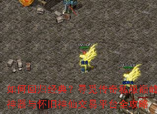 如何回归经典?寻觅传奇私服巅峰神器与怀旧神仙交易平台全攻略 如何回归经典?寻觅传奇私服巅峰神器与怀旧神仙交易平台全攻略