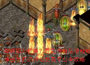 如何回归经典?寻觅传奇私服巅峰神器与怀旧神仙交易平台全攻略 如何回归经典?寻觅传奇私服巅峰神器与怀旧神仙交易平台全攻略