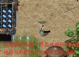 如何回归经典?寻觅传奇私服巅峰神器与怀旧神仙交易平台全攻略 如何回归经典?寻觅传奇私服巅峰神器与怀旧神仙交易平台全攻略