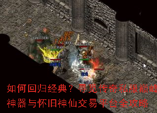 如何回归经典?寻觅传奇私服巅峰神器与怀旧神仙交易平台全攻略 如何回归经典?寻觅传奇私服巅峰神器与怀旧神仙交易平台全攻略