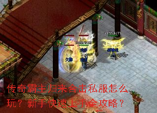 传奇霸主归来合击私服怎么玩?新手快速上手全攻略? 传奇霸主归来合击私服怎么玩?新手快速上手全攻略?