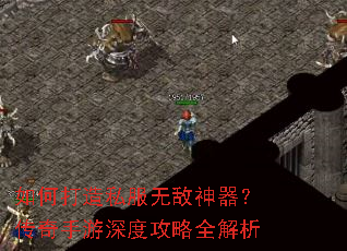 如何打造私服无敌神器?传奇手游深度攻略全解析 如何打造私服无敌神器?传奇手游深度攻略全解析