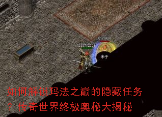 如何解锁玛法之巅的隐藏任务?传奇世界终极奥秘大揭秘 如何解锁玛法之巅的隐藏任务?传奇世界终极奥秘大揭秘