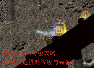 传奇65535终极攻略:如何快速提升等级与装备? 传奇65535终极攻略:如何快速提升等级与装备?