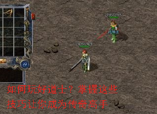 如何玩好道士?掌握这些技巧让你成为传奇高手 如何玩好道士?掌握这些技巧让你成为传奇高手