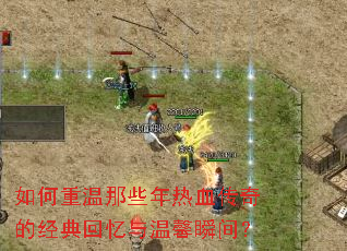 如何重温那些年热血传奇的经典回忆与温馨瞬间? 如何重温那些年热血传奇的经典回忆与温馨瞬间?