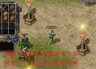 热血传奇怀旧版霸者大厅如何前往?详细路线攻略解析 热血传奇怀旧版霸者大厅如何前往?详细路线攻略解析