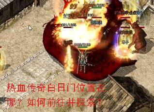热血传奇白日门位置在哪?如何前往并探索? 热血传奇白日门位置在哪?如何前往并探索?
