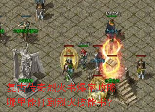 复古传奇烈火书爆率攻略哪里能打到烈火技能书? 复古传奇烈火书爆率攻略哪里能打到烈火技能书?