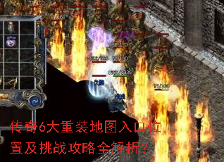 传奇6大重装地图入口位置及挑战攻略全解析? 传奇6大重装地图入口位置及挑战攻略全解析?