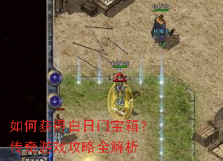 如何获得白日门宝箱?传奇游戏攻略全解析 如何获得白日门宝箱?传奇游戏攻略全解析