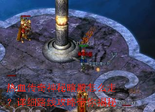 热血传奇神秘暗殿怎么走?详细路线攻略带你揭秘 热血传奇神秘暗殿怎么走?详细路线攻略带你揭秘