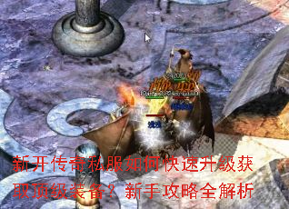 新开传奇私服如何快速升级获取顶级装备?新手攻略全解析 新开传奇私服如何快速升级获取顶级装备?新手攻略全解析