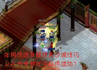 如何快速掌握攻杀沙城技巧以在传奇游戏中获得成功? 如何快速掌握攻杀沙城技巧以在传奇游戏中获得成功?