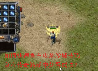 如何快速掌握攻杀沙城技巧以在传奇游戏中获得成功? 如何快速掌握攻杀沙城技巧以在传奇游戏中获得成功?