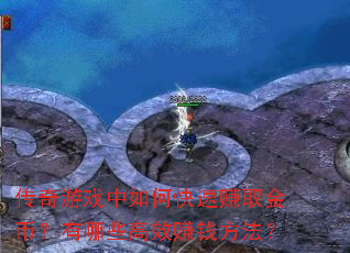 传奇游戏中如何快速赚取金币?有哪些高效赚钱方法? 传奇游戏中如何快速赚取金币?有哪些高效赚钱方法?